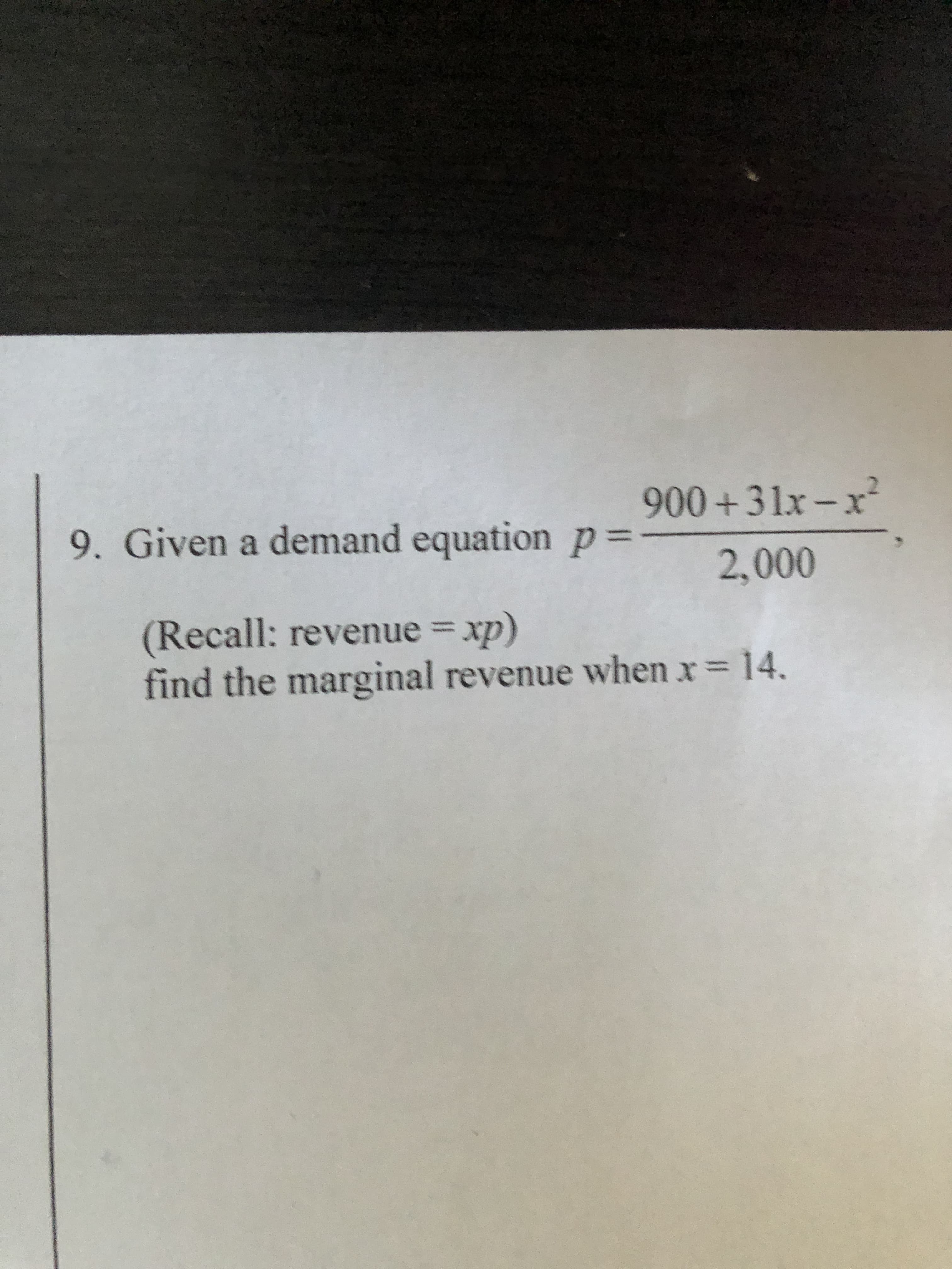 900+31x-x²
9. Given a demand equation %3=
2,000
(Recall: revenue = xp)
find the marginal revenue when x
%3D
14.
