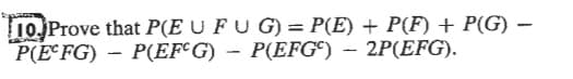 10 Prove that P(E U FU G) = P(E) P(F) + P(G) -
P(E FG) P(EF€G) - P(EFG) - 2P(EFG)
