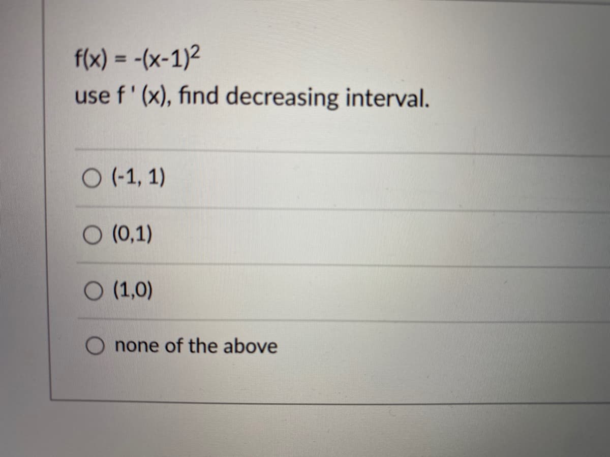 f(x) = -(x-1)2
use f' (x), find decreasing interval.
%3D
O (-1, 1)
O (0,1)
O (1,0)
none of the above
