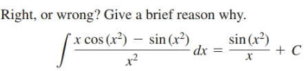 Right,
or wrong? Give a brief reason why.
sin (x²)
x cos (x²) – sin (x²)
dx
х
x²

