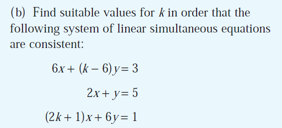 (b) Find suitable values for k in order that the
following system of linear simultaneous equations
are consistent:
6x+ (k – 6) y= 3
2x + y= 5
(2k+ 1)x+ 6y= 1
