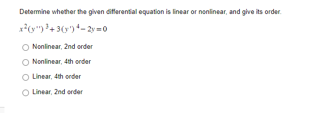 Determine whether the given differential equation is linear or nonlinear, and give its order.
x²(y¹¹) ³+ 3 (¹) 4-2y=0
Nonlinear, 2nd order
Nonlinear, 4th order
Linear, 4th order
Linear, 2nd order