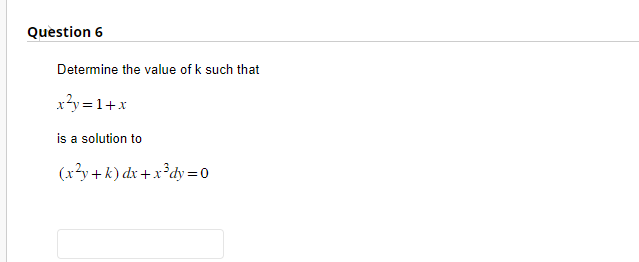 Question 6
Determine the value of k such that
x²y=1+x
is a solution to
(x²y + k) dx + x³dy=0