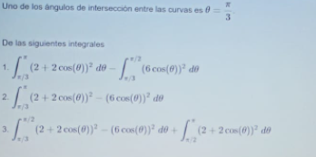 Uno de los angulos de intersección entre las curvas es 0
3.
De las siguientes integrales
(2+ 2 cos(0) de -
| (6 cos(0)" do
1.
2(2+ 2 con(0))* – (6 con(0))" do
3.
(2 + 2 cos(0)) - (6 cos(0)) do +
(2 + 2 cos(0)) do
