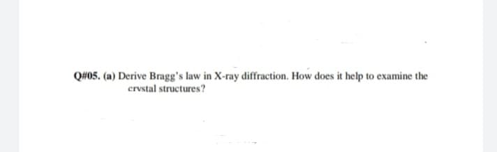 QH05. (a) Derive Bragg's law in X-ray diffraction. How does it help to examine the
crvstal structures?
