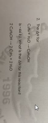 2. The AH for
C2H. + H2O - CAHSOH
is -44 kJ. What is the AH for this reaction?
2 CaHsOH - 2 CHa + 2 H2O
1996
