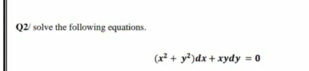 Q2/ solve the following equations.
(x² + y²)dx + xydy = 0
