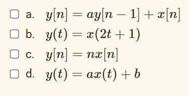 O a. y[n] = ay[n – 1] + a[n]
O b. y(t) = x(2t + 1)
O c. y[n] = nx[n]
O d. y(t) = ax(t) + b
