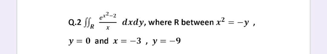 Q.2 Sf,
Q.2 ffR
dxdy, where R between x2 = -y,
y = 0 and x = -3 , y = -9
