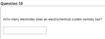 Question 10
HOw many electrodes does an electrochemical system normaly has?
