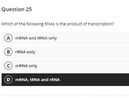 Question 25
Which of the following RNAS is the product of transcription?
A MRNA and RNA only
B FRNA only
c MRNA only
D MRNA, TRNA and FRNA
