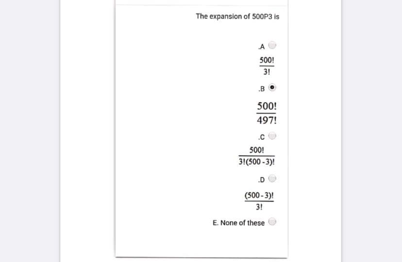 The expansion of 500P3 is
A
500!
3!
.B
500!
497!
.c
500!
3!(500 - 3)!
.D
(500 - 3)!
3!
E. None of these
