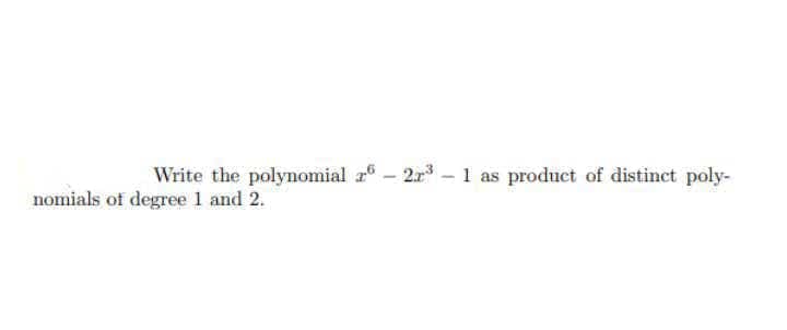 Write the polynomial z° - 2r3 – 1 as product of distinct poly-
nomials of degree 1 and 2.
