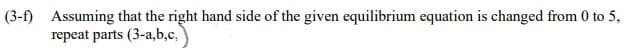 (3-f) Assuming that the right hand side of the given equilibrium equation is changed from 0 to 5,
repeat parts (3-a,b,c,
