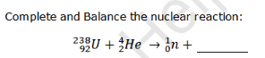 Complete and Balance the nuclear reaction:
23U + He → ¿n +
