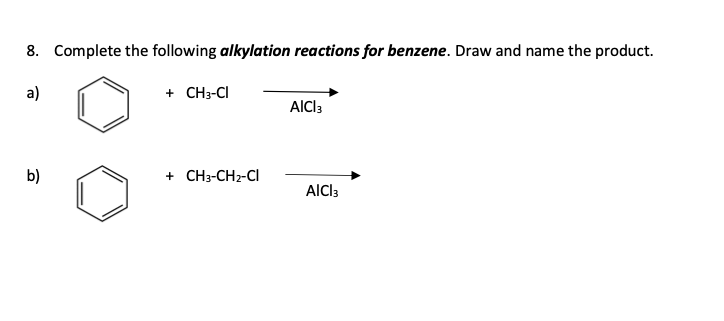 8. Complete the following alkylation reactions for benzene. Draw and name the product.
a)
b)
+ CH3-CI
+ CH3-CH₂-CI
AICI 3
AICI 3