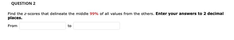 QUESTION 2
Find the z-scores that delineate the middle 99% of all values from the others. Enter your answers to 2 decimal
places.
From
to