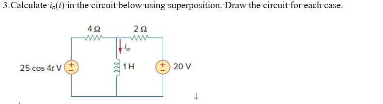 3.Calculate i(t) in the circuit below using superposition. Draw the circuit for each case.
452
www
252
www
25 cos 4t V+
ell
1H
+ 20 V