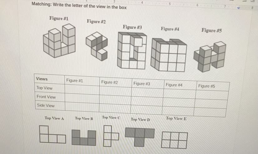 5
6.
Matching: Write the letter of the view in the box
Figure #1
Figure #2
Figure #3
Figure #4
Figure #5
Views
Figure #1
Figure #2
Figure #3
Figure #4
Figure #5
Top View
Front View
Side View
Top View C
Top View E
Top View A
Top View B
Top View D
