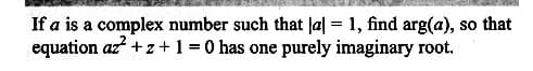 If a is a complex number such that |a| = 1, find arg(a), so that
equation az²+z+ 1 = 0 has one purely imaginary root.