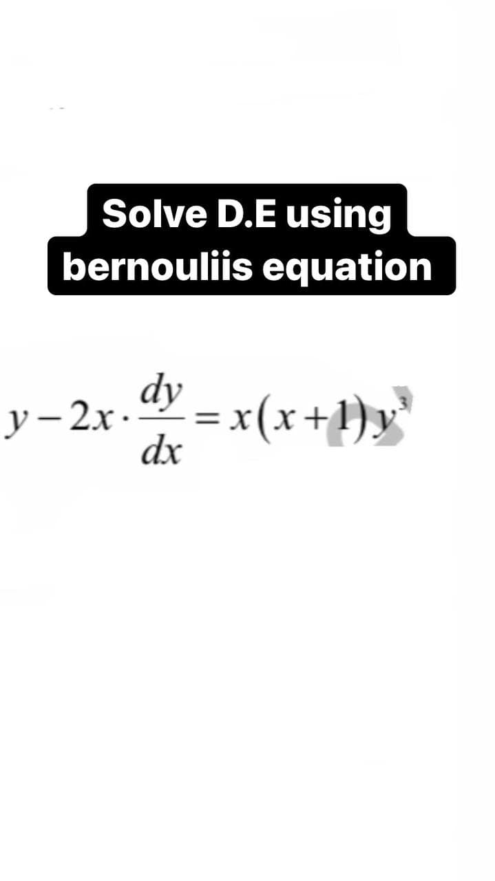 Solve D.E using
bernouliis equation
y – 2x .
dy
= x(x+1)y
dx
