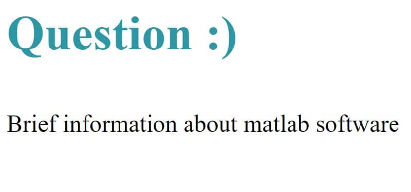 Question :)
Brief information about matlab software
