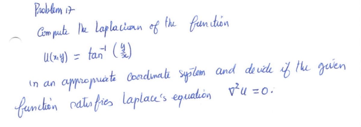 Problem 17
Compute the Laplacian of
U(x₁y) = tan² (2)
the function
appropriate coordinate system and devide if the given
v²=0.
in an
function satisfies Laplace's equation