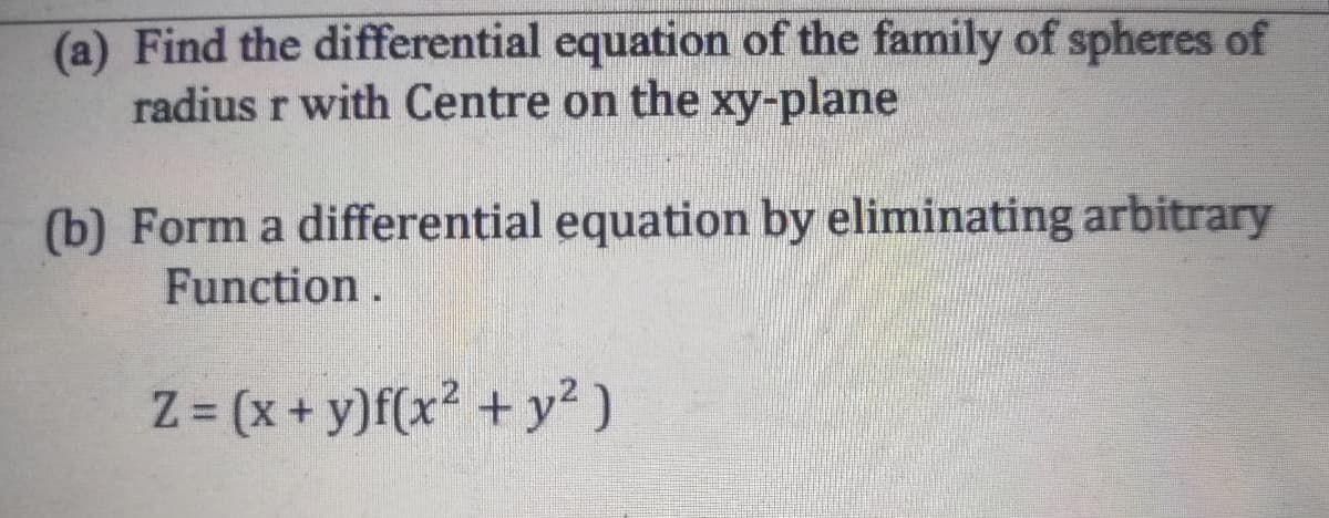(a) Find the differential equation of the family of spheres of
radius r with Centre on the xy-plane
(b) Form a differential equation by eliminating arbitrary
Function.
Z = (x+y)f(x² + y?)
