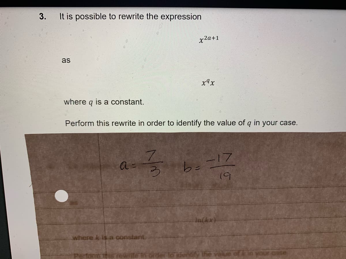 3.
It is possible to rewrite the expression
x2a+1
as
x9x
where q is a constant.
Perform this rewrite in order to identify the value of q in your case.
b==17
19
In(kx)
