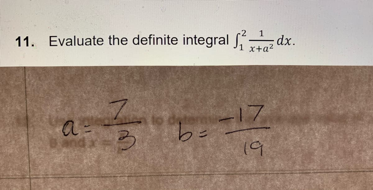 11. Evaluate the definite integral -
1
dx.
x+a?
be ='
19
a =
-17
