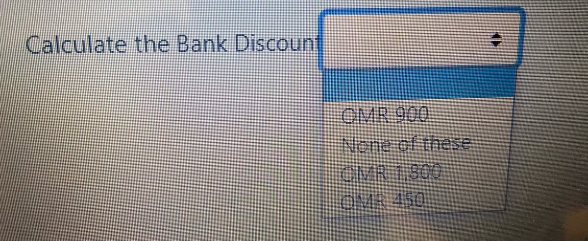 Calculate the Bank Discount
OMR 900
None of these
OMR 1,800
OMR 450
