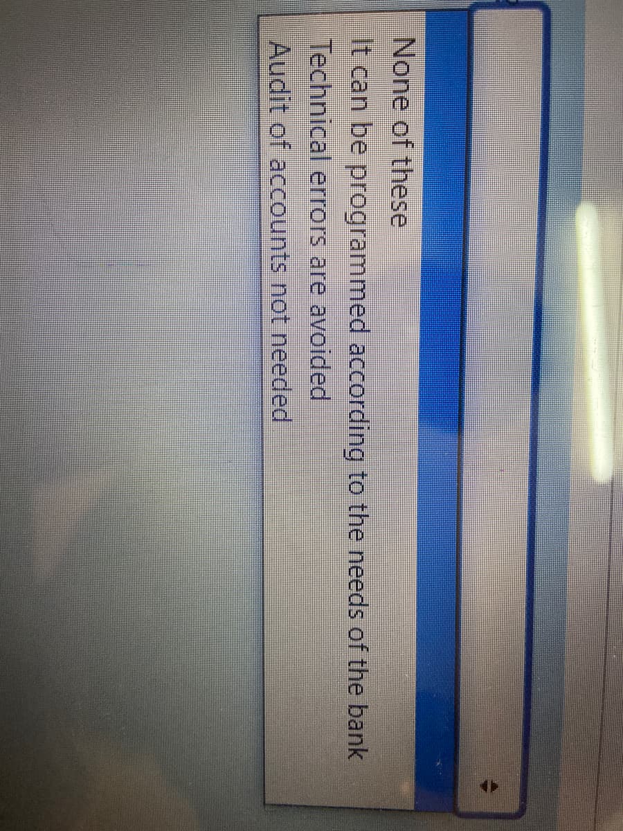 None of these
It can be programmed according to the needs of the bank
Technical errors are avoided
Audit of accounts not needed
