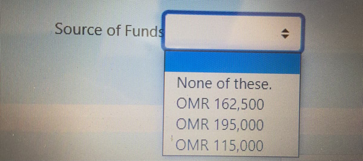Source of Funds
None of these.
OMR 162,500
OMR 195,000
OMR 115,000
