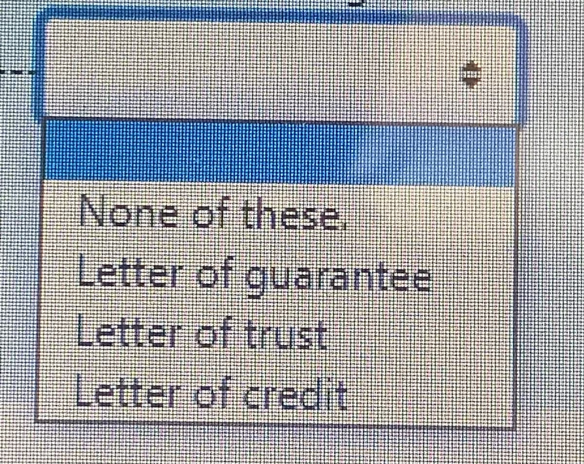 None of these.
Letter of guarantee
Letter of trust
Letter of credit
