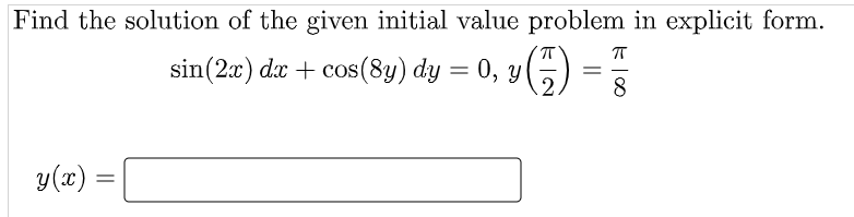 Find the solution of the given initial value problem in explicit form.
π
ㅠ
sin (2x) dx + cos(8y) dy = 0, y
0, y (7)
=
2 8
y(x) =
=