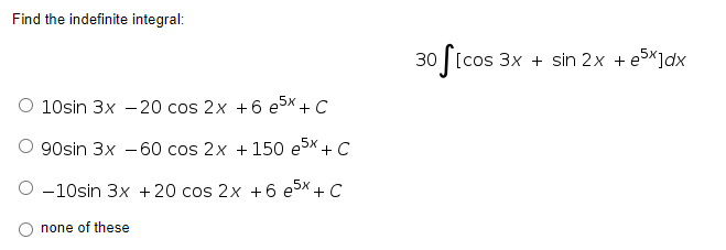 Find the indefinite integral:
O 10sin 3x - 20 cos 2x +6 e5x + C
90sin 3x 60 cos 2x + 150 e5x + C
-10sin 3x + 20 cos 2x +6 e5x + C
none of these
S[cos 3x + sin 2x + ³x]dx