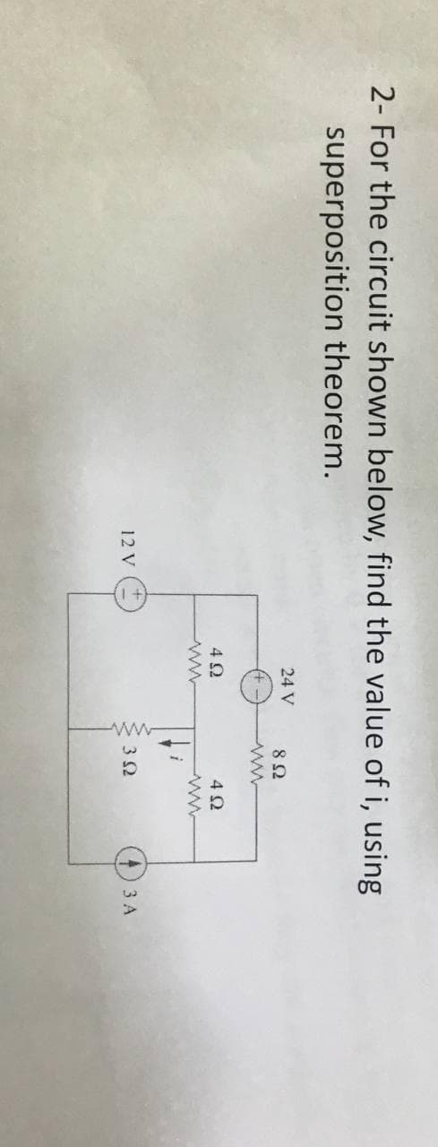 2- For the circuit shown below, find the value of i, using
superposition theorem.
24 V
4 0
4 2
12 V
32
3 A
