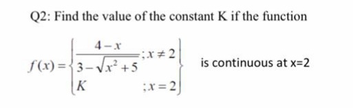Q2: Find the value of the constant K if the function
4-x
is continuous at x=2
f(x) ={3-Vx +5
K
;x= 2
