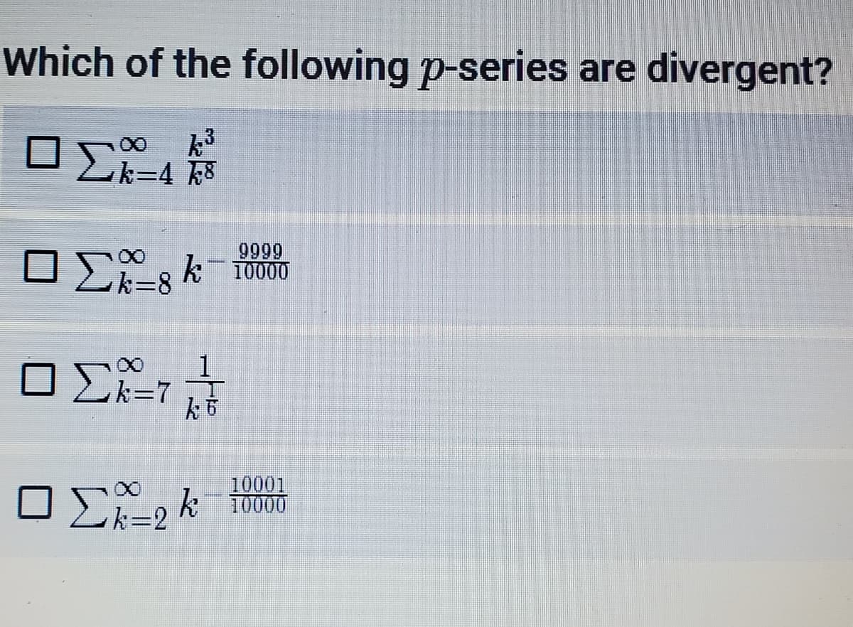 Which of the following p-series are divergent?
k3
Zk=4 k8
00
9999
k
10000
k=8
k=7
10001
10000
k%3D2

