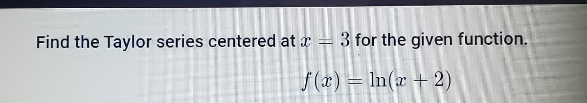 Find the Taylor series centered at x
3 for the given function.
f(x) = In(x + 2)
