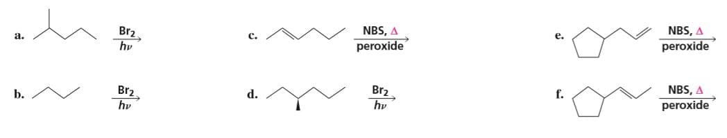 NBS, A
peroxide
NBS, A
e.
Br2
hv
a.
c.
peroxide
NBS, A
peroxide
b.
Br2.
d.
Br2.
f.
hv
hv

