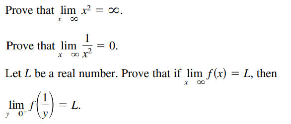 Prove that lim x² = ∞.
x 00
Prove that lim
1
= 0.
x o x
Let L be a real number. Prove that if lim f(x) = L, then
lim f
y 0+
L.
