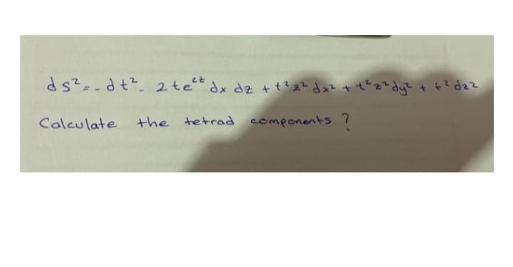 ds?--dt.2te*dx dz +tt2dx? +でる+4?dて
Calculate
the tetrad components 7
