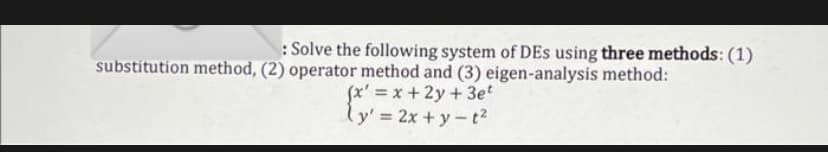 : Solve the following system of DEs using three methods: (1)
substitution method, (2) operator method and (3) eigen-analysis method:
(x' =x + 2y+3et
ly' 2x + y-t?
