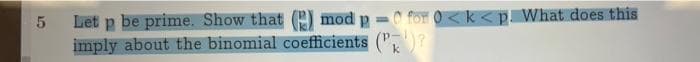 Let p be prime. Show that (E) mod p = for 0<k< p. What does this
imply about the binomial coefficients (",?
