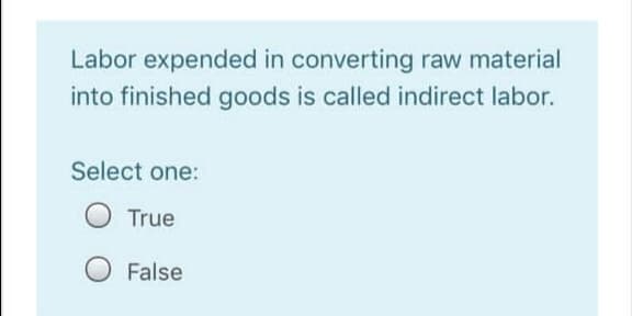 Labor expended in converting raw material
into finished goods is called indirect labor.
Select one:
True
False
