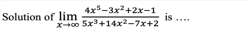 4x5-3x2+2x-1
Solution of lim
is ....
x→∞ 5x3+14x²-7x+2
