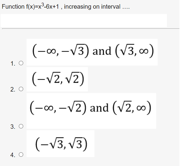 Function f(x)=x°-6x+1 , increasing on interval ..
(-00, -V3) and
(V3, 0)
1. O
(-v2, vz)
2. O
(-0, –V2) and (v2, 0)
|
3. O
(-V3, v3)
4. O
