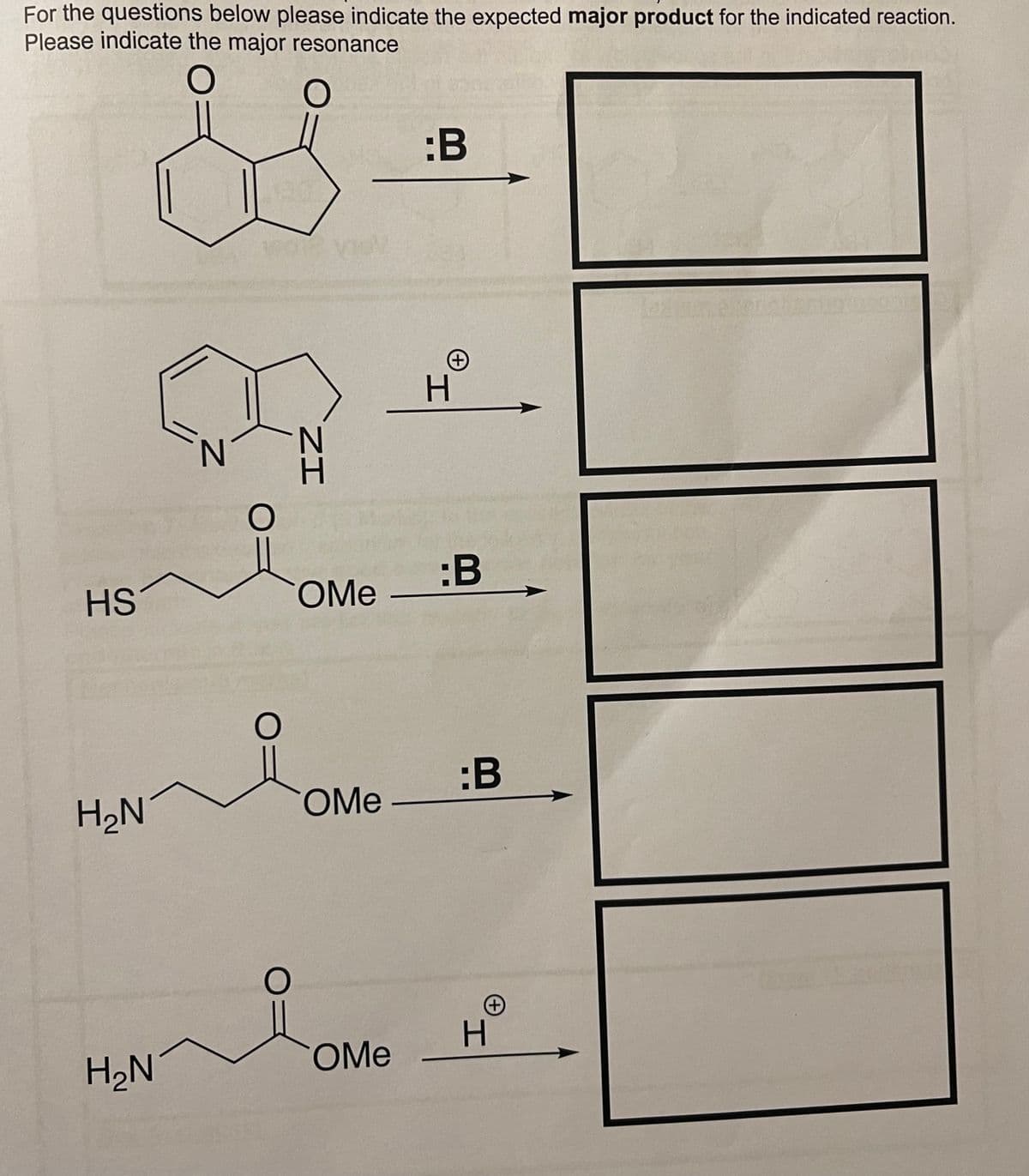 For the questions below please indicate the expected major product for the indicated reaction.
Please indicate the major resonance
O
O
HS
H₂N
H₂N
N
10%
OMe
COMe
COMe
:B
+
H
:B
:B
(+)
H