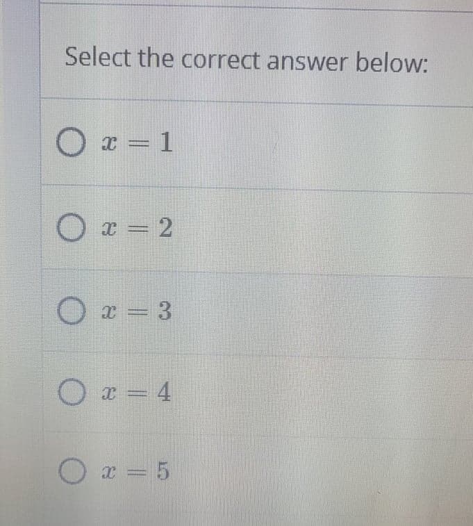 Select the correct answer below:
O x = 1
O x = 2
O x = 3
O x = 4
O x = 5
